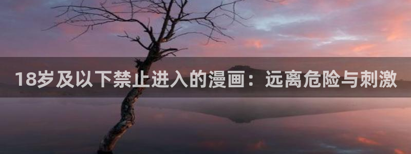 漫画之家在线观看漫画：18岁及以下禁止进入的漫画：远离危险与刺激