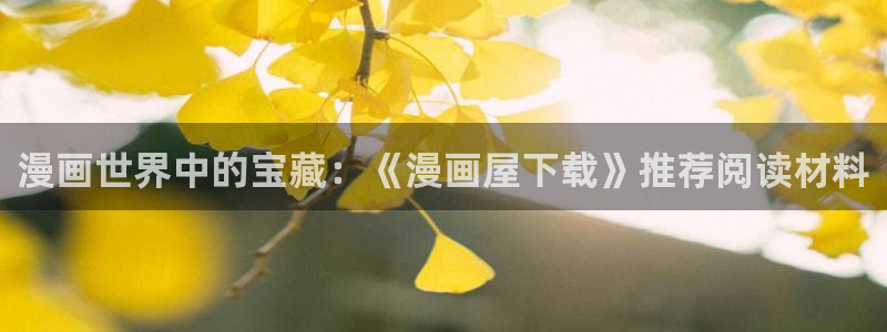 漫画之家首页：漫画世界中的宝藏：《漫画屋下载》推荐阅读材料